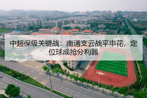 中超保级关键战：南通支云战平申花，定位球成抢分利器